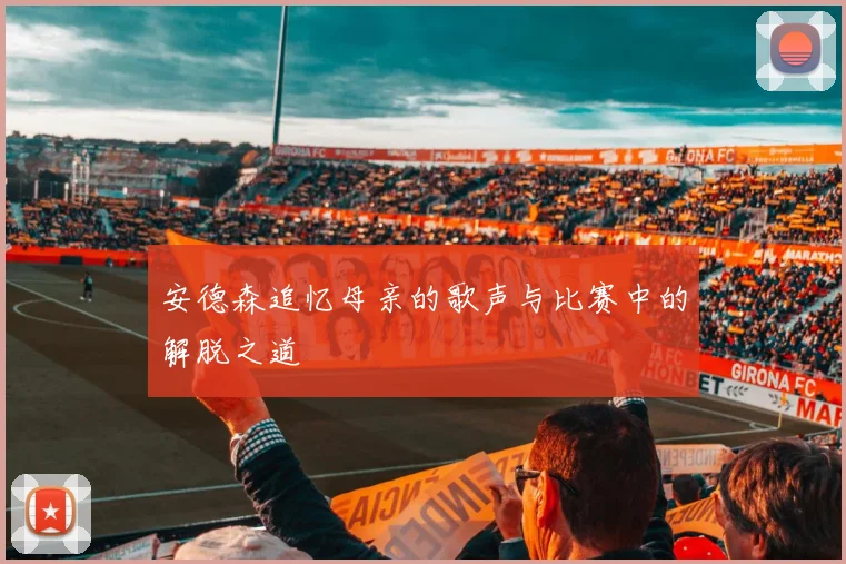 安德森追忆母亲的歌声与比赛中的解脱之道