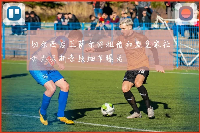 切尔西后卫萨尔将租借加盟皇家社会无买断条款细节曝光