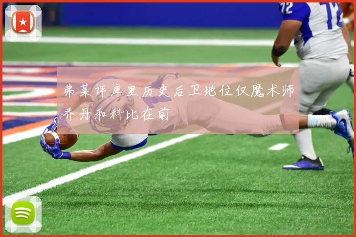 弗莱评库里历史后卫地位仅魔术师乔丹和科比在前