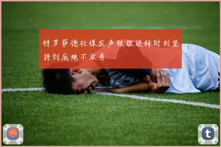 特罗萨德社媒发声致敬逆转时刻坚持到底绝不放弃
